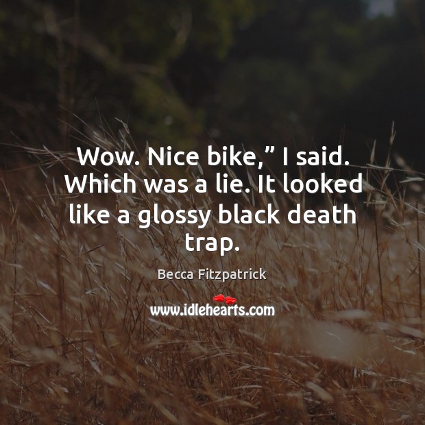 Wow. Nice bike,” I said. Which was a lie. It looked like a glossy black death trap. Becca Fitzpatrick Picture Quote