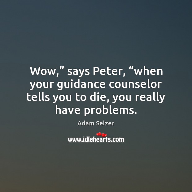 Wow,” says Peter, “when your guidance counselor tells you to die, you Adam Selzer Picture Quote