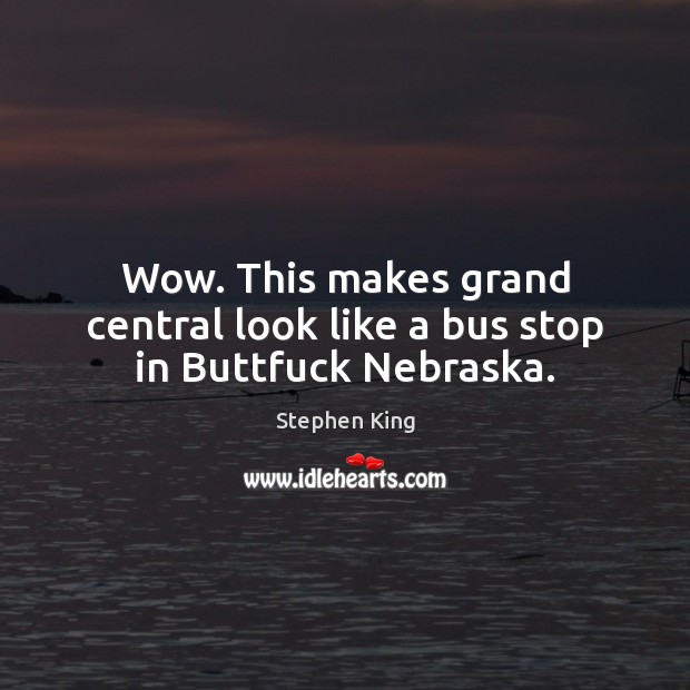 Wow. This makes grand central look like a bus stop in Buttfuck Nebraska. Stephen King Picture Quote