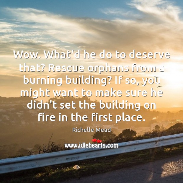 Wow. What’d he do to deserve that? Rescue orphans from a burning Richelle Mead Picture Quote