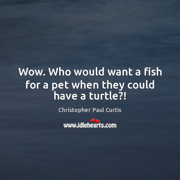 Wow. Who would want a fish for a pet when they could have a turtle?! Image