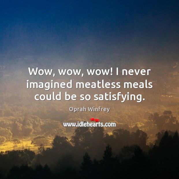 Wow, wow, wow! I never imagined meatless meals could be so satisfying. Oprah Winfrey Picture Quote