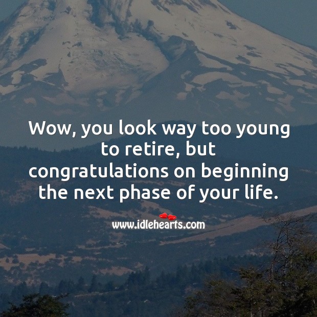 Wow, you look way too young to retire. Congrats on your retirement. Retirement Messages Image