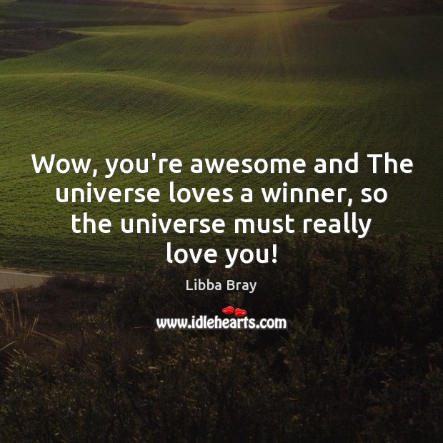Wow, you’re awesome and The universe loves a winner, so the universe must really love you! Libba Bray Picture Quote