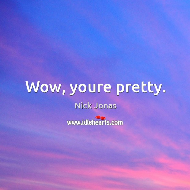 Wow, youre pretty. Nick Jonas Picture Quote