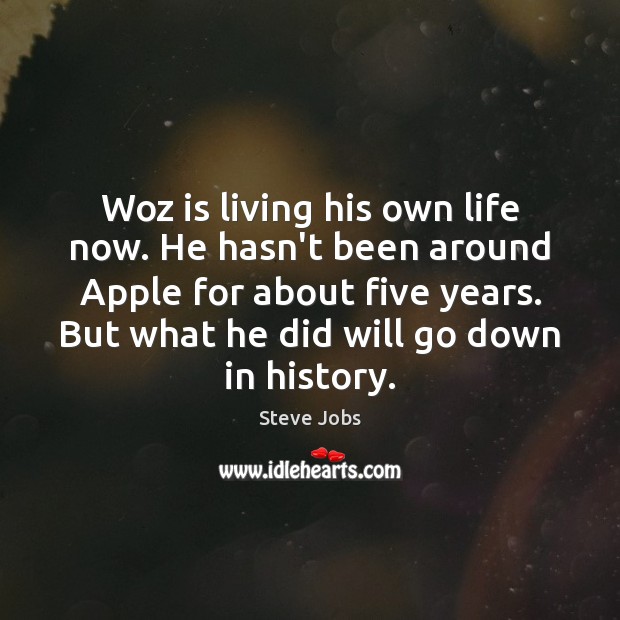 Woz is living his own life now. He hasn’t been around Apple Steve Jobs Picture Quote