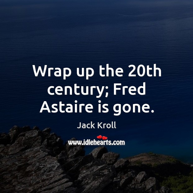 Wrap up the 20th century; Fred Astaire is gone. Jack Kroll Picture Quote