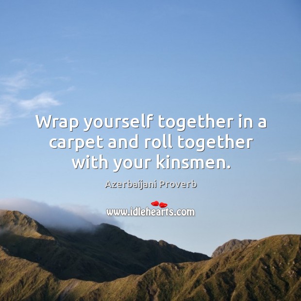 Wrap yourself together in a carpet and roll together with your kinsmen. Azerbaijani Proverbs Image
