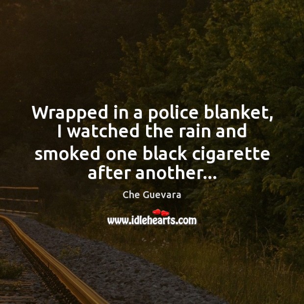Wrapped in a police blanket, I watched the rain and smoked one Che Guevara Picture Quote