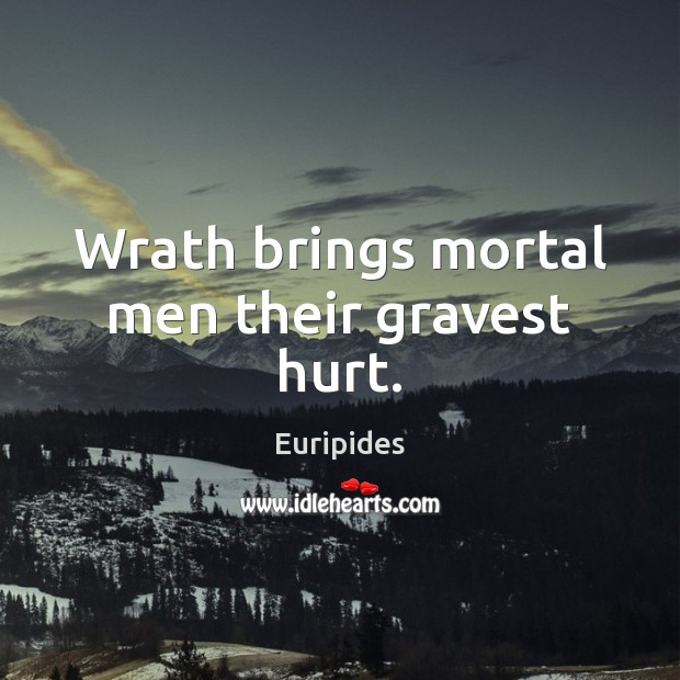 Wrath brings mortal men their gravest hurt. Euripides Picture Quote