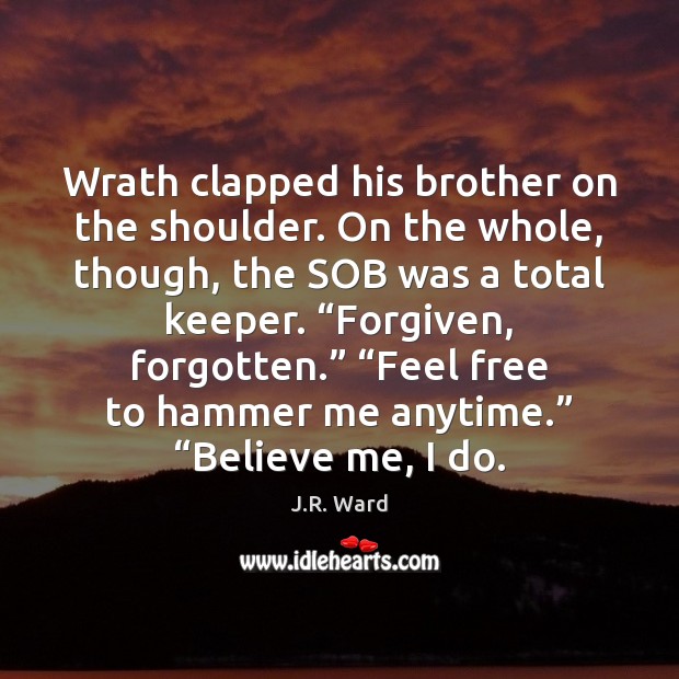Wrath clapped his brother on the shoulder. On the whole, though, the J.R. Ward Picture Quote