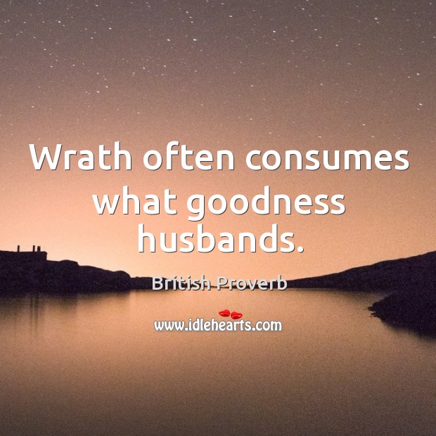 Wrath often consumes what goodness husbands. British Proverbs Image