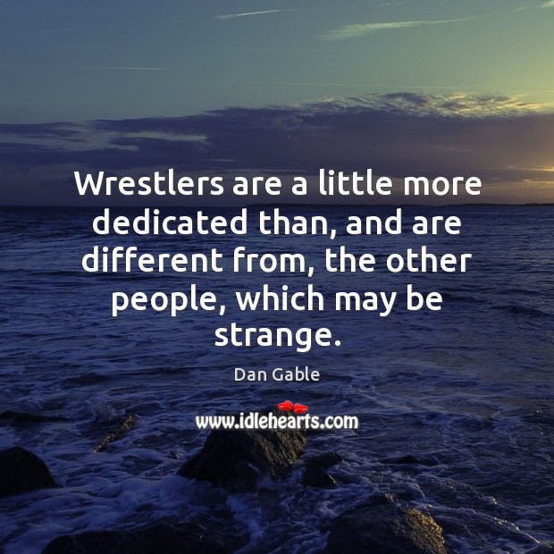 Wrestlers are a little more dedicated than, and are different from, the 