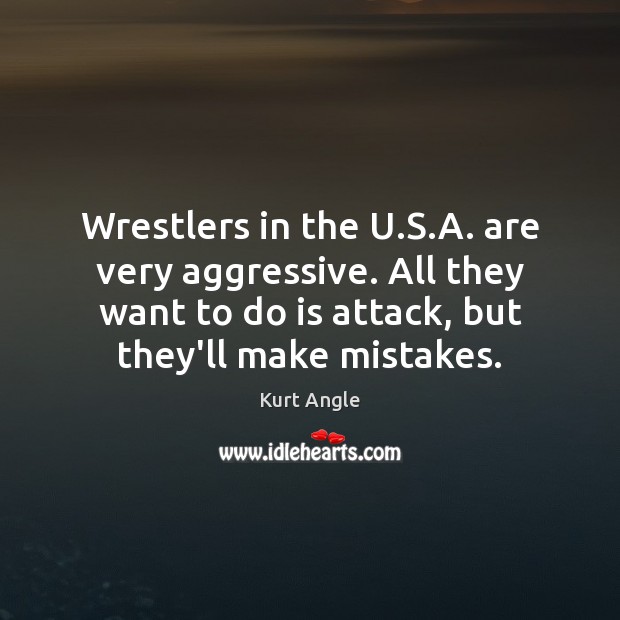 Wrestlers in the U.S.A. are very aggressive. All they want Kurt Angle Picture Quote