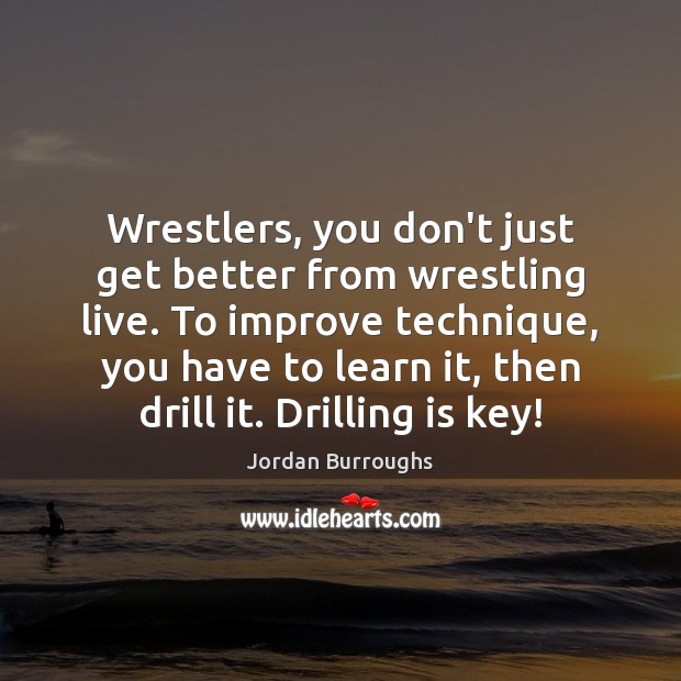 Wrestlers, you don’t just get better from wrestling live. To improve technique, Jordan Burroughs Picture Quote