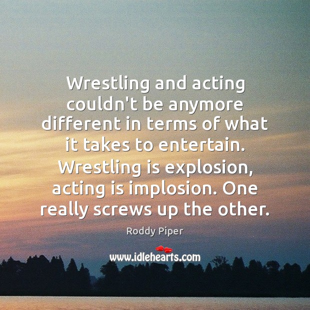 Wrestling and acting couldn’t be anymore different in terms of what it Roddy Piper Picture Quote