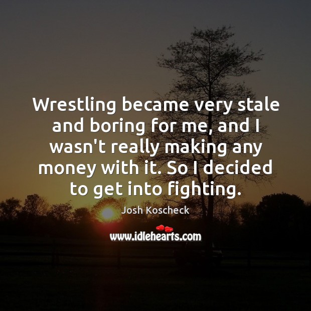 Wrestling became very stale and boring for me, and I wasn’t really Josh Koscheck Picture Quote
