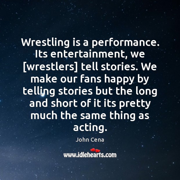 Wrestling is a performance. Its entertainment, we [wrestlers] tell stories. We make John Cena Picture Quote
