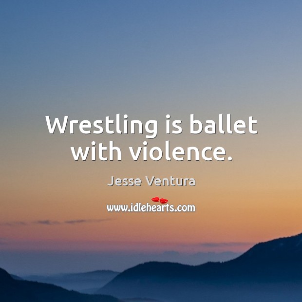 Wrestling is ballet with violence. Image