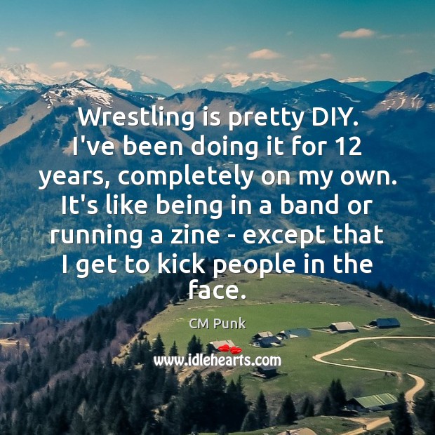 Wrestling is pretty DIY. I’ve been doing it for 12 years, completely on CM Punk Picture Quote