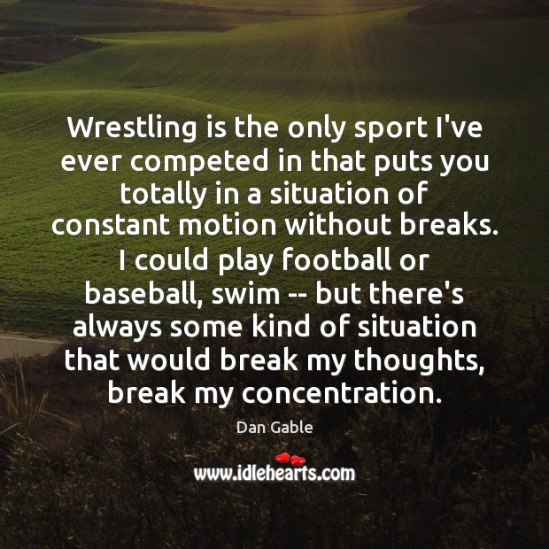 Wrestling is the only sport I’ve ever competed in that puts you Image