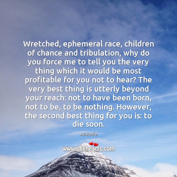 Wretched, ephemeral race, children of chance and tribulation, why do you force Aristotle Picture Quote
