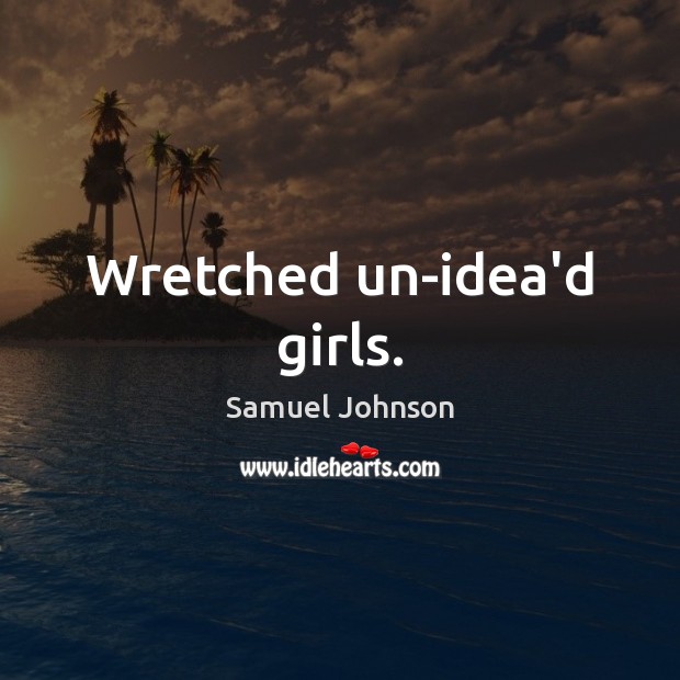 Wretched un-idea’d girls. Samuel Johnson Picture Quote