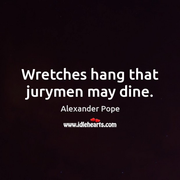 Wretches hang that jurymen may dine. Alexander Pope Picture Quote