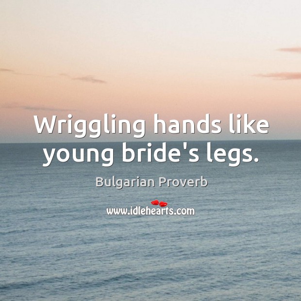 Wriggling hands like young bride’s legs. Image