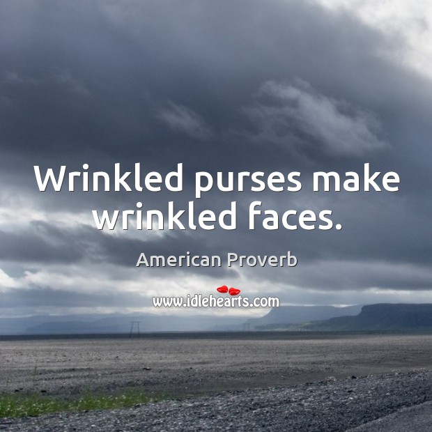 Wrinkled purses make wrinkled faces. 