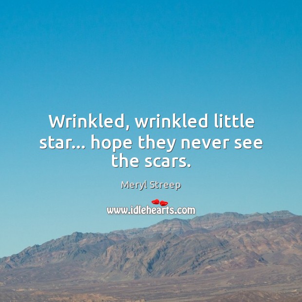 Wrinkled, wrinkled little star… hope they never see the scars. 