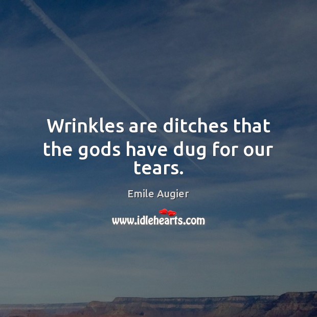Wrinkles are ditches that the Gods have dug for our tears. Emile Augier Picture Quote