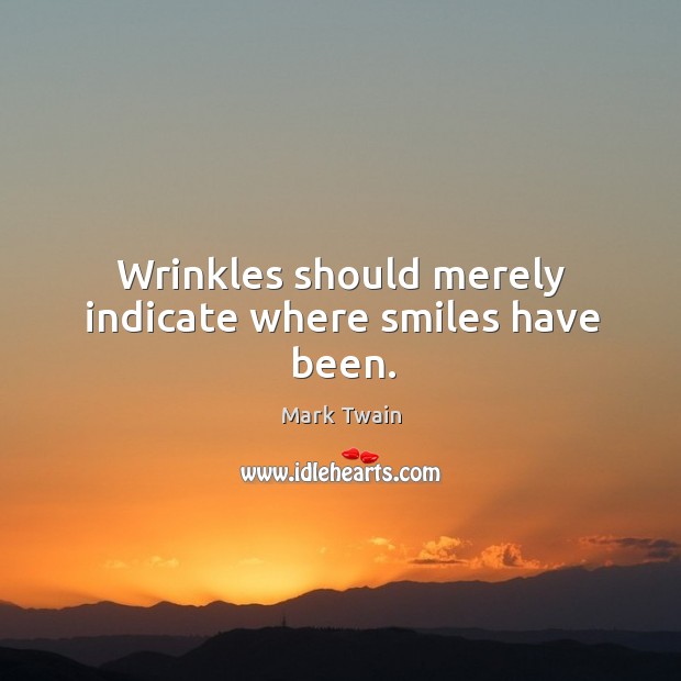Wrinkles should merely indicate where smiles have been. Mark Twain Picture Quote