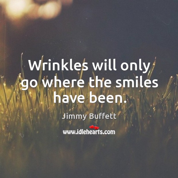 Wrinkles will only go where the smiles have been. Jimmy Buffett Picture Quote