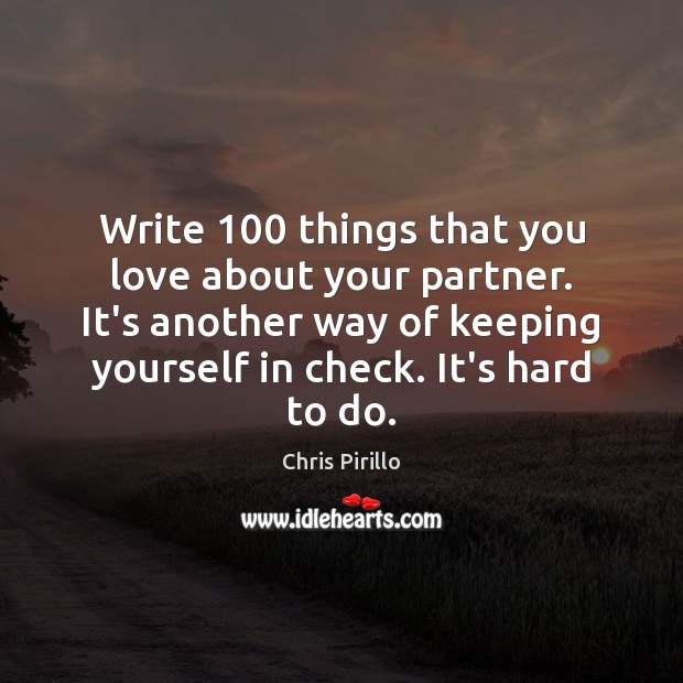 Write 100 things that you love about your partner. It’s another way of 