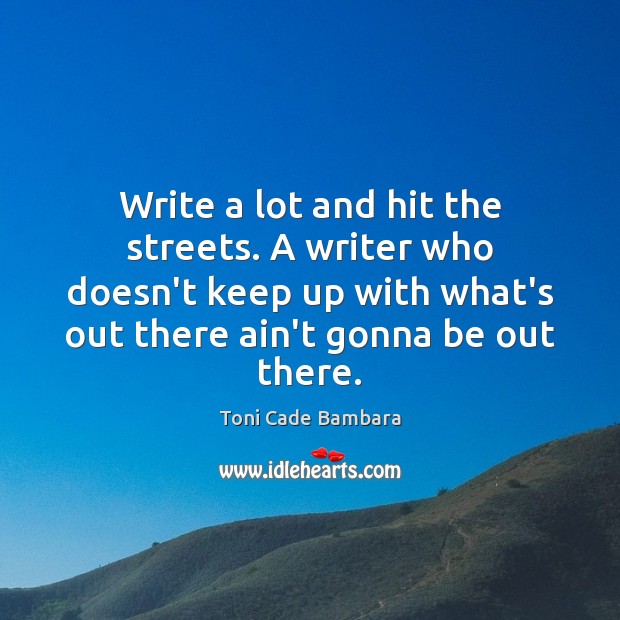 Write a lot and hit the streets. A writer who doesn’t keep Toni Cade Bambara Picture Quote