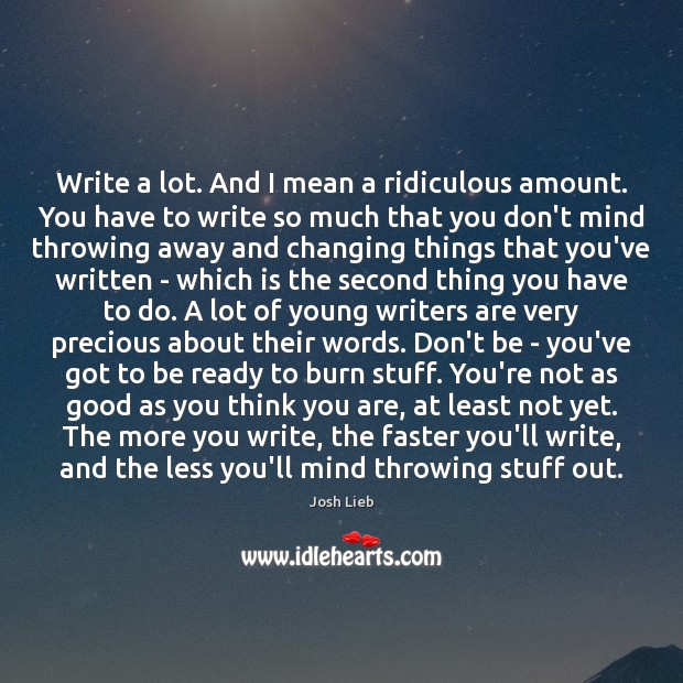 Write a lot. And I mean a ridiculous amount. You have to Josh Lieb Picture Quote