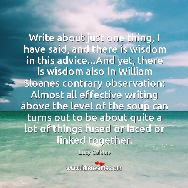 Write about just one thing, I have said, and there is wisdom Lucy Calkins Picture Quote