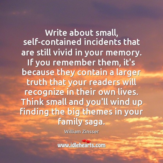 Write about small, self-contained incidents that are still vivid in your memory. William Zinsser Picture Quote