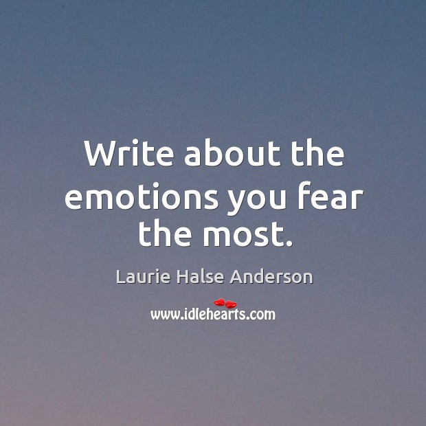 Write about the emotions you fear the most. Laurie Halse Anderson Picture Quote