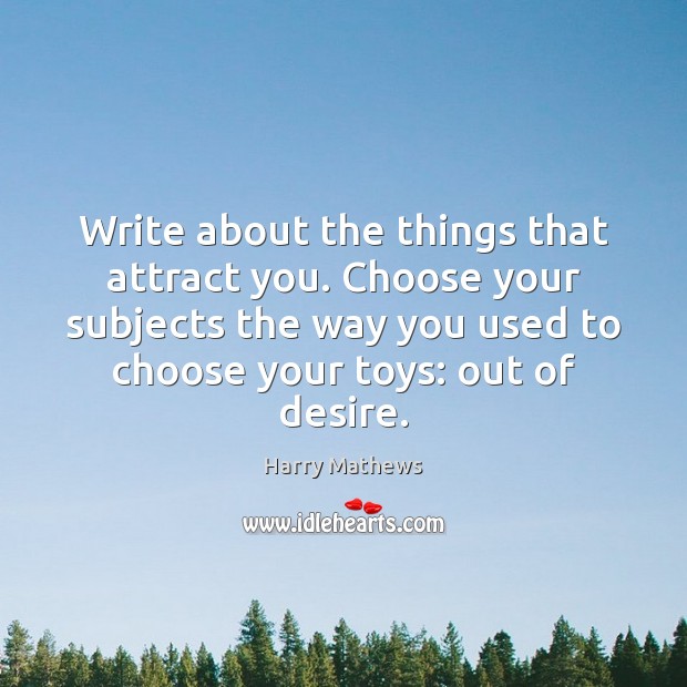 Write about the things that attract you. Choose your subjects the way Harry Mathews Picture Quote