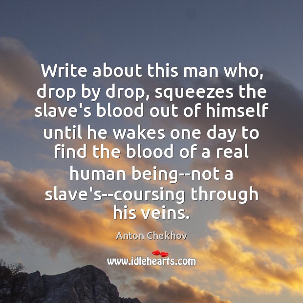Write about this man who, drop by drop, squeezes the slave’s blood Anton Chekhov Picture Quote