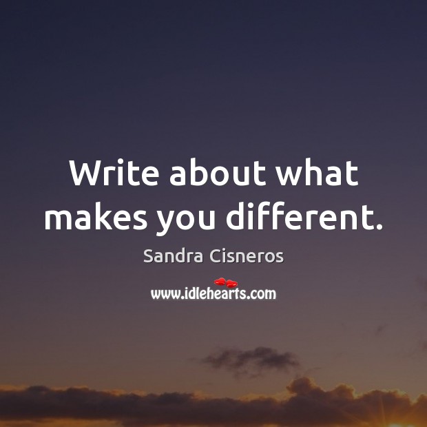 Write about what makes you different. Sandra Cisneros Picture Quote