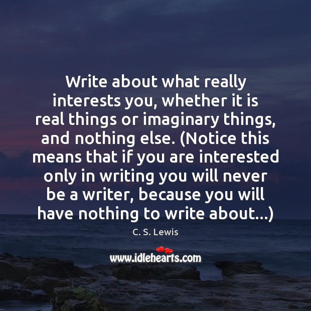 Write about what really interests you, whether it is real things or C. S. Lewis Picture Quote