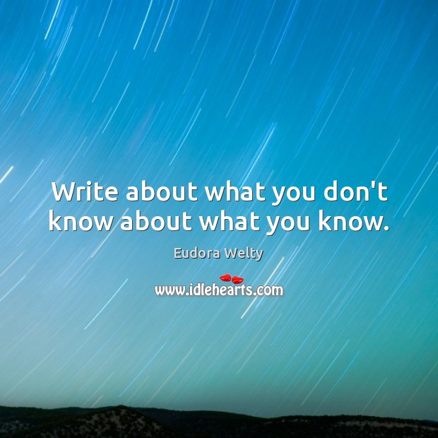 Write about what you don’t know about what you know. Eudora Welty Picture Quote