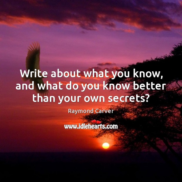 Write about what you know, and what do you know better than your own secrets? Raymond Carver Picture Quote