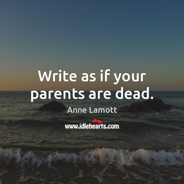Write as if your parents are dead. Anne Lamott Picture Quote