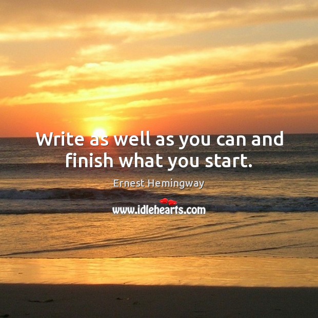 Write as well as you can and finish what you start. Ernest Hemingway Picture Quote