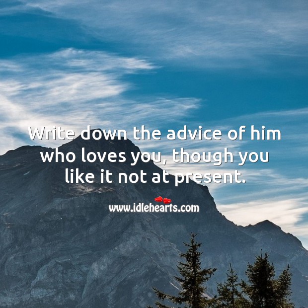 Write down the advice of him who loves you, though you like it not at present. Image