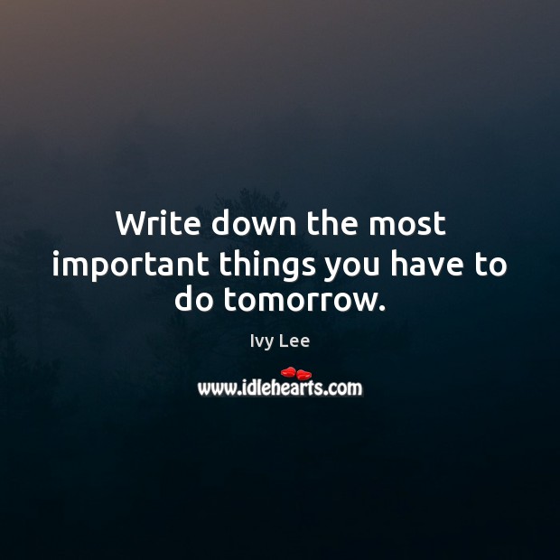 Write down the most important things you have to do tomorrow. Ivy Lee Picture Quote